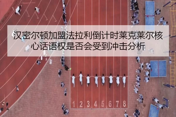 汉密尔顿加盟法拉利倒计时莱克莱尔核心话语权是否会受到冲击分析