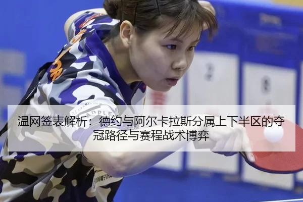 温网签表解析：德约与阿尔卡拉斯分属上下半区的夺冠路径与赛程战术博弈