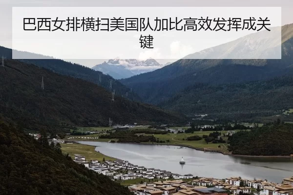巴西女排横扫美国队加比高效发挥成关键