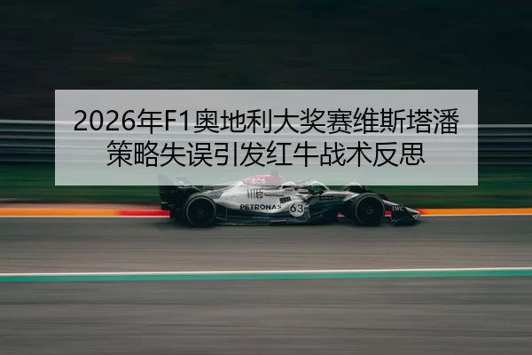 2026年F1奥地利大奖赛维斯塔潘策略失误引发红牛战术反思